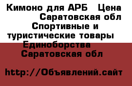 Кимоно для АРБ › Цена ­ 1 100 - Саратовская обл. Спортивные и туристические товары » Единоборства   . Саратовская обл.